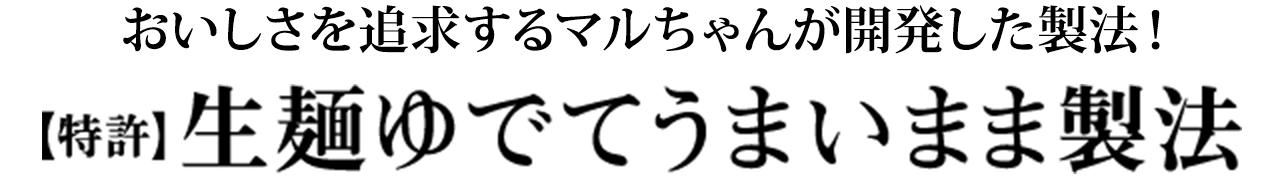 おいしさを追求するマルちゃんが開発した製法！ 【特許】生麺ゆでてうまいまま製法