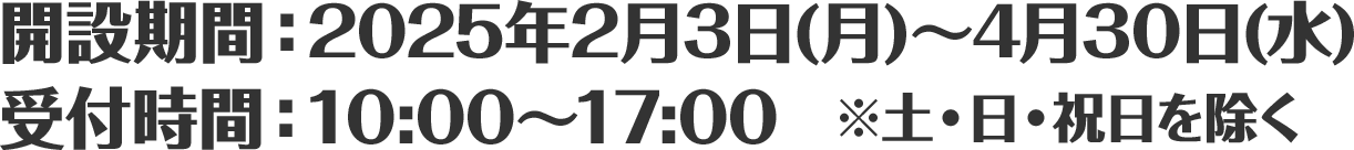開設期間：2025年2月3日(月)～4月30日(水)／受付時間：10:00～17:00　※土・日・祝日を除く