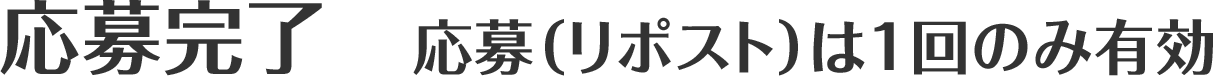 応募完了　応募（リポスト）は1回のみ有効