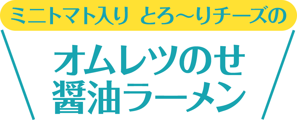 ミニトマト入り とろ～りチーズのオムレツのせ醤油ラーメン