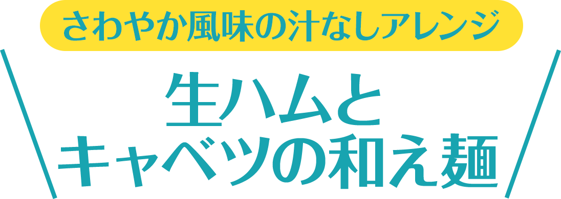 さわやか風味の汁なしアレンジ 生ハムとキャベツの和え麺
