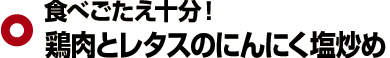 食べごたえ十分! 鶏肉とレタスのにんにく塩炒め